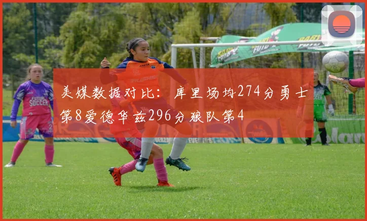 美媒数据对比：库里场均274分勇士第8爱德华兹296分狼队第4