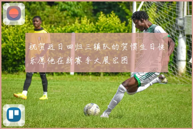 祝贺近日回归三镇队的贺惯生日快乐愿他在新赛季大展宏图