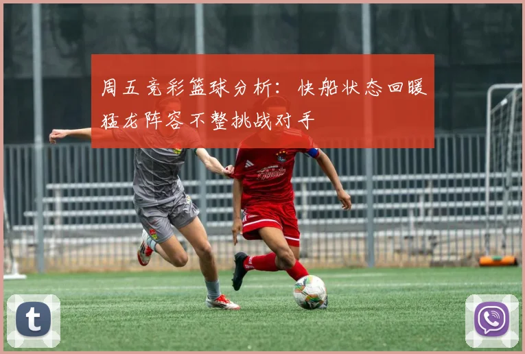 周五竞彩篮球分析：快船状态回暖猛龙阵容不整挑战对手